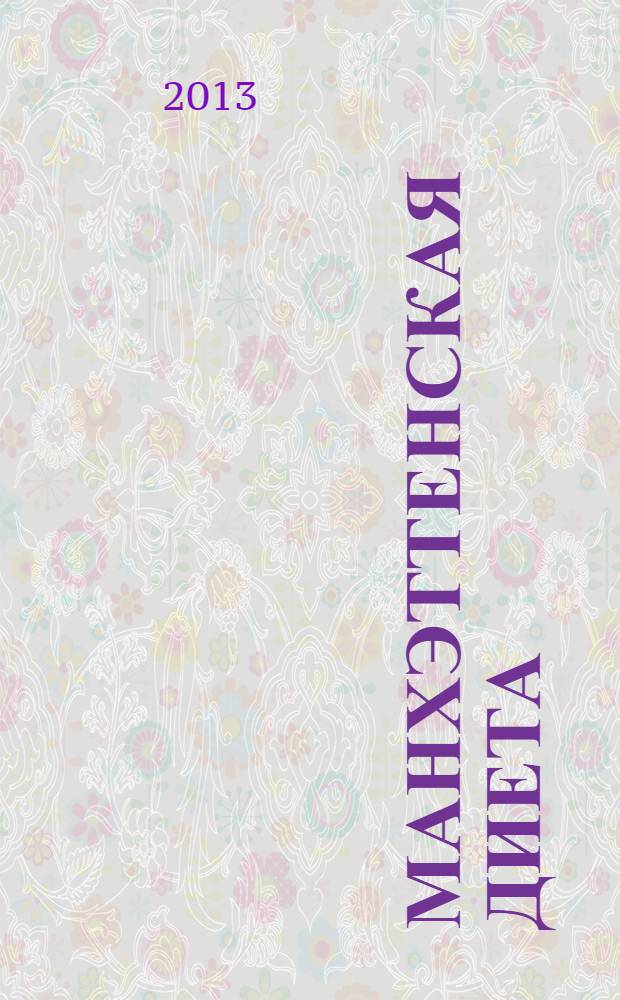 Манхэттенская диета : программа похудения без ограничений на 28 дней, вкусные кулинарные рецепты от поваров модных ресторанов, советы от звезд Нью-Йорка, как наслаждаться жизнью и сохранить фигуру : стильный и незаметный способ похудеть