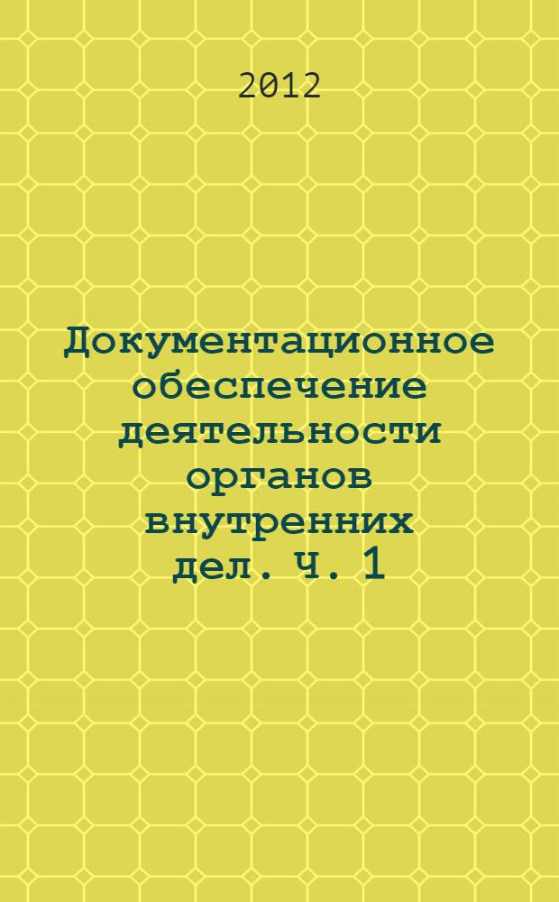 Документационное обеспечение деятельности органов внутренних дел. Ч. 1