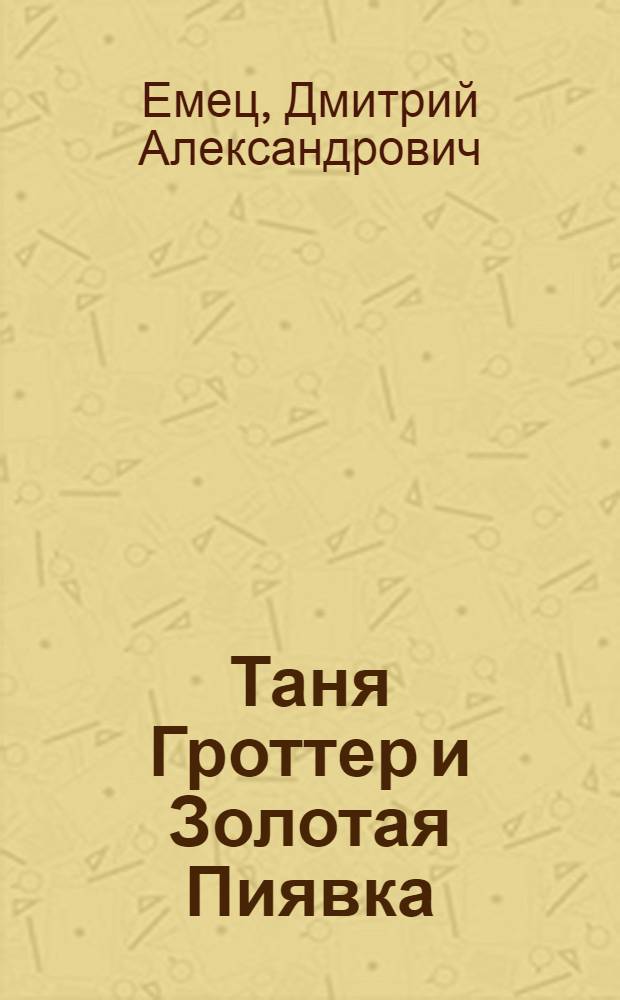 Таня Гроттер и Золотая Пиявка : повесть : для среднего школьного возраста