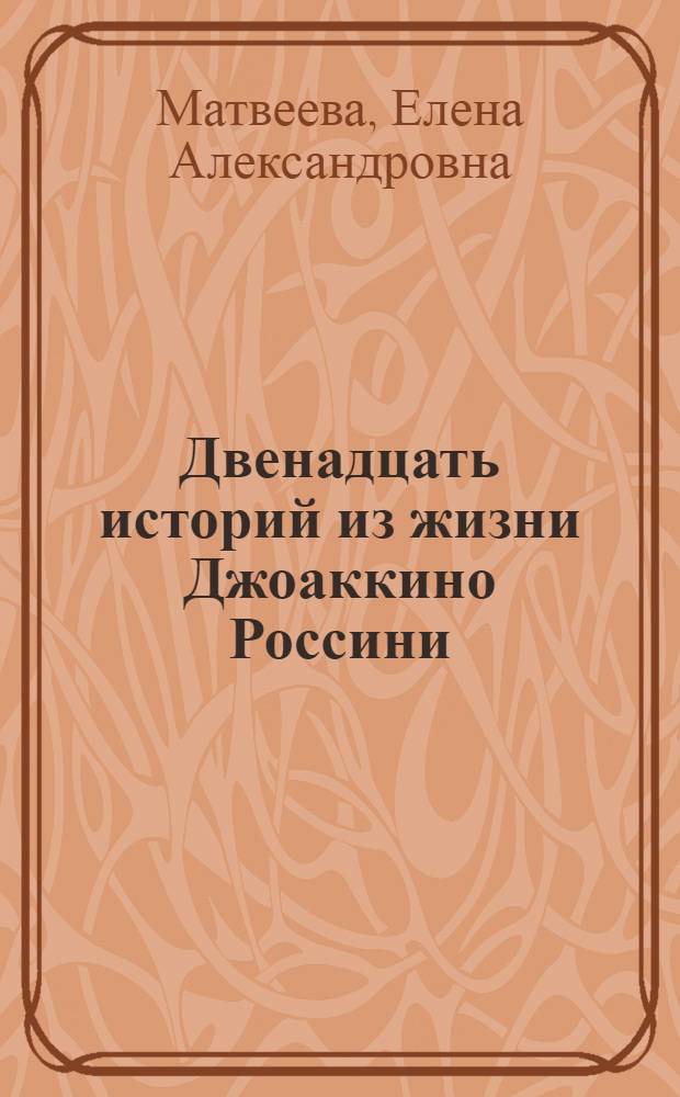 Двенадцать историй из жизни Джоаккино Россини : для детей среднего школьного возраста
