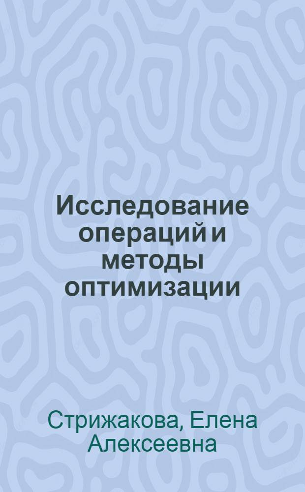 Исследование операций и методы оптимизации : учебно-методическое пособие : для подготовки бакалавров направления "Прикладная информатика" : для студентов высших учебных заведений, обучающихся по направлениям подготовки: 230700, 080800 - "Прикладная информатика"