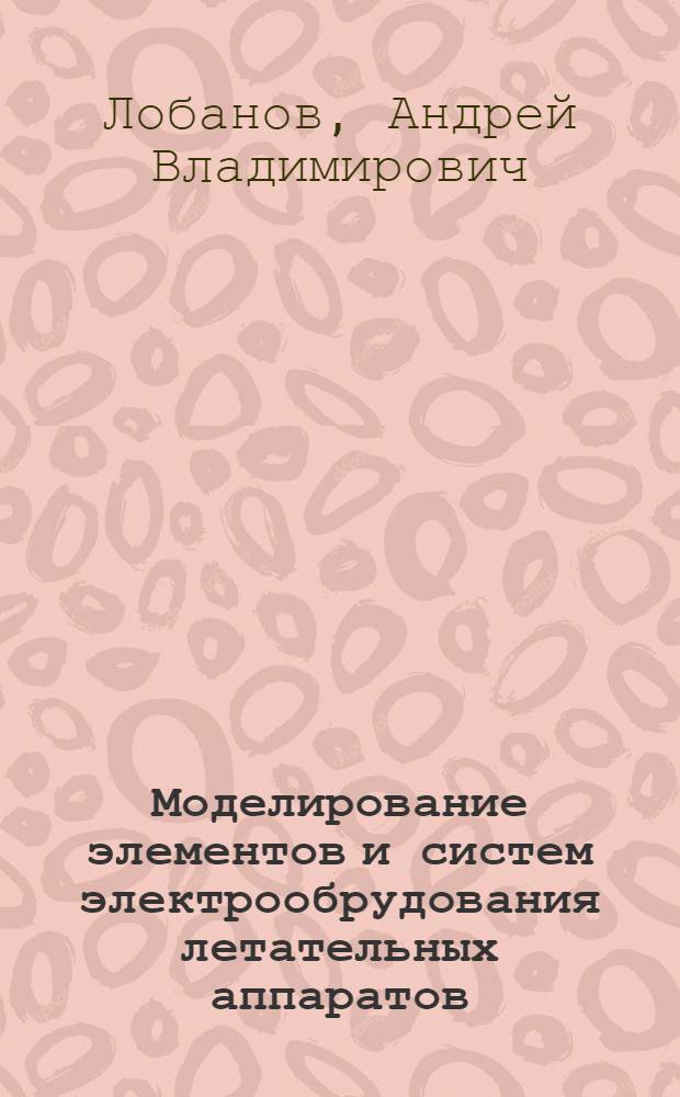Моделирование элементов и систем электрообрудования летательных аппаратов : учебное пособие для студентов очной формы обучения, обучающихся по направлению 140400 "Электроэнергетика и электротехника", профиль подготовки - Электрооборудование летательных аппаратов