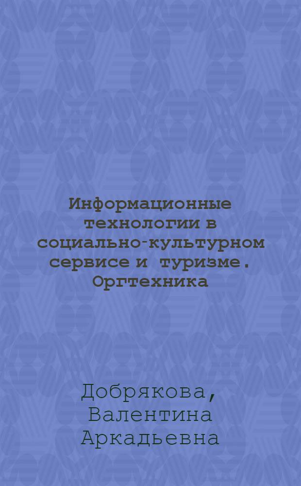 Информационные технологии в социально-культурном сервисе и туризме. Оргтехника : учебное пособие