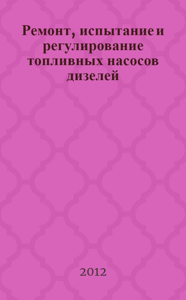 Ремонт, испытание и регулирование топливных насосов дизелей: метод. указ. к лаб. работе