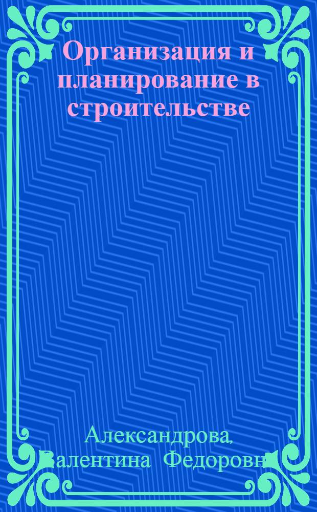 Организация и планирование в строительстве : разработка календарных и строительных генеральных планов при проектировании жилых объектов : учебное пособие