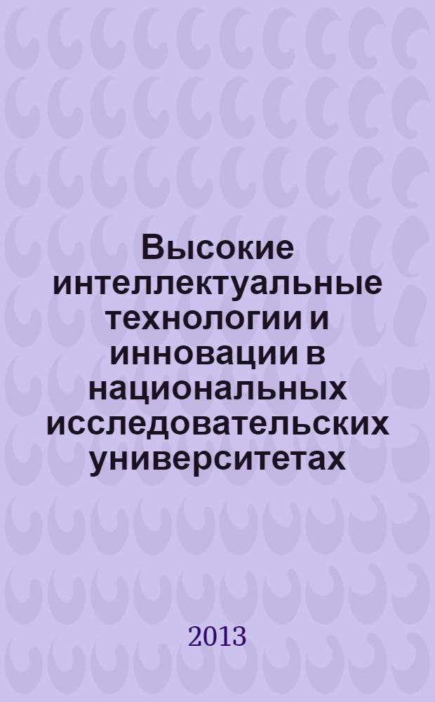 Высокие интеллектуальные технологии и инновации в национальных исследовательских университетах : материалы Международной научно-методической конференции, 28 февраля - 1 марта 2013 года. Т. 2 : Интеллектуальные технологии формирования общекультурных и фундаментальных компетенций