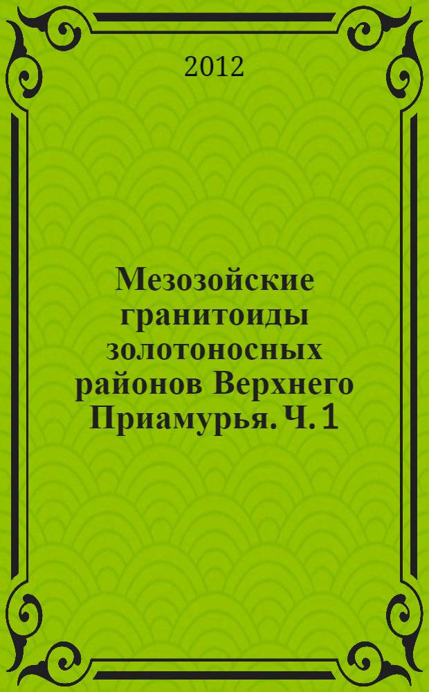 Мезозойские гранитоиды золотоносных районов Верхнего Приамурья. Ч. 1