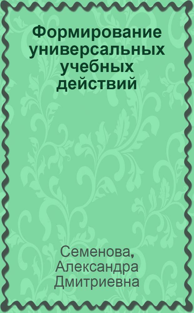 Формирование универсальных учебных действий: технологический подход : учебное пособие для студентов направления подготовки бакалавров 050100.62 "Педагогическое образование вузов региона