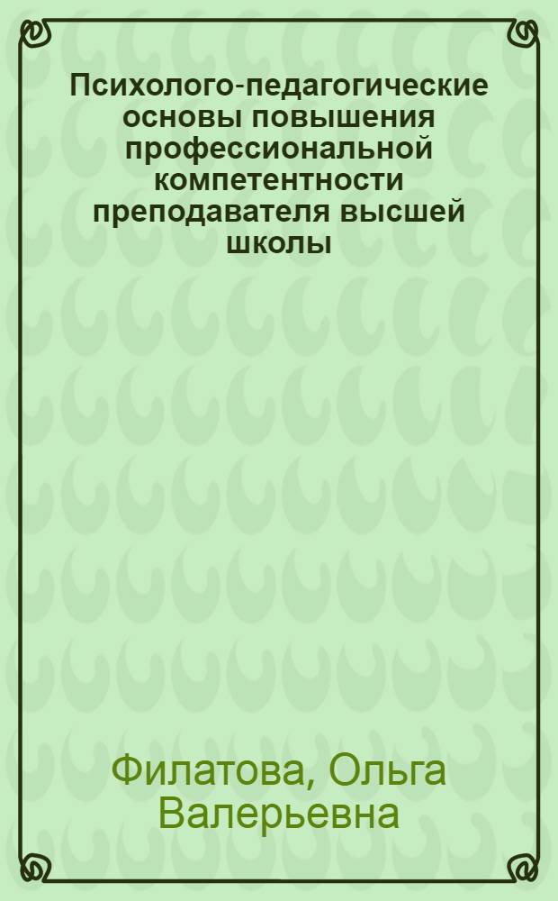 Психолого-педагогические основы повышения профессиональной компетентности преподавателя высшей школы : монография