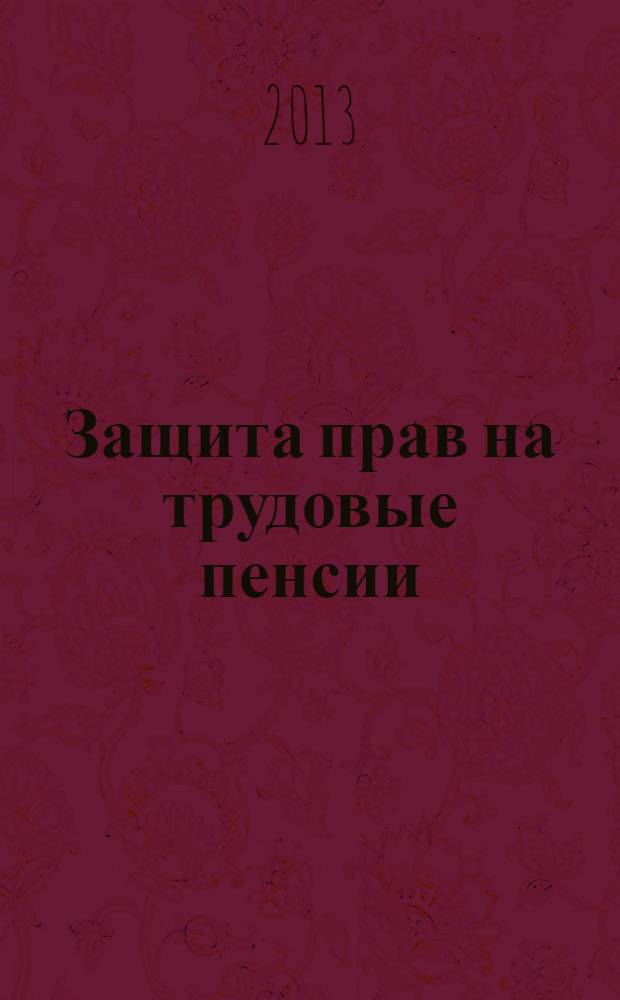 Защита прав на трудовые пенсии : судебная практика и образцы документов