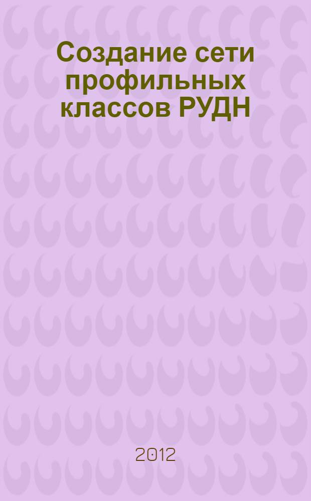 Создание сети профильных классов РУДН : методическое пособие