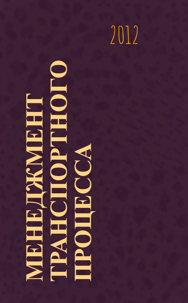 Менеджмент транспортного процесса : учебное пособие для студентов вузов, обучающихся по специальности "Организация перевозок и управления на транспорте (Автомобильный транспорт)" направления подготовки "Организация перевозок и управления на транспорте"