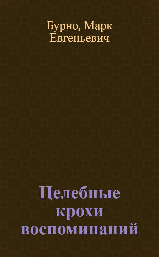 Целебные крохи воспоминаний : к живой истории московской психиатрии и психотерапии и о многом другом : пособие по психотерапии (в авторской редакции) : учебное пособие по психотерапии, психиатрии, наркологии, практической и клинической психологии, психологическому консультированию, медиации