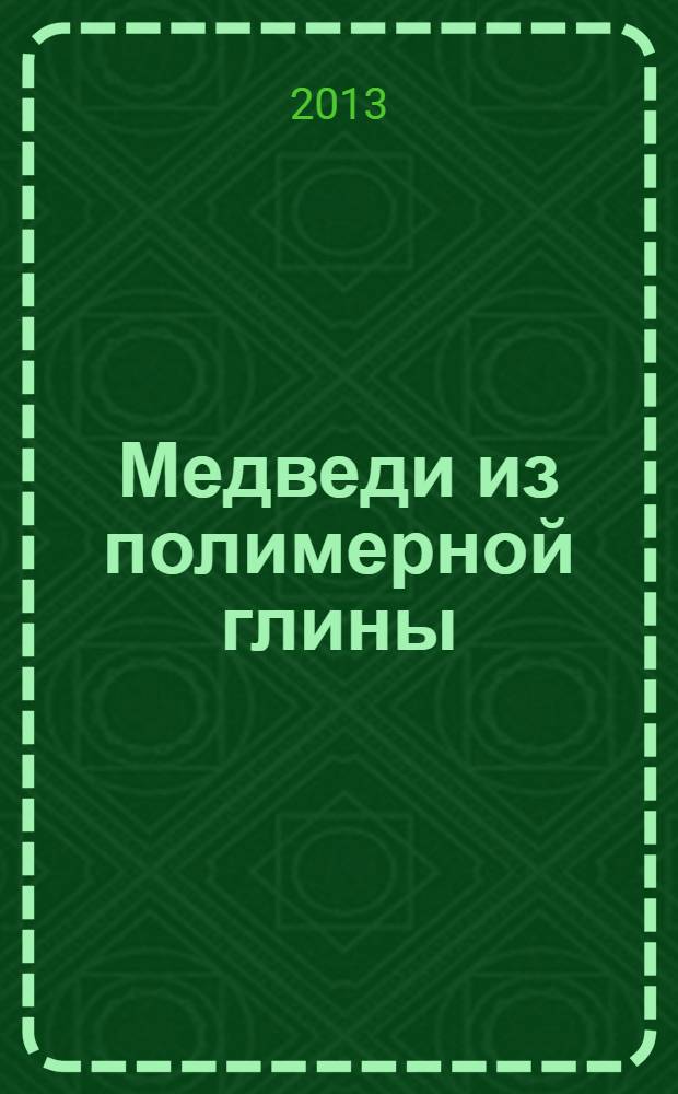 Медведи из полимерной глины : 20 оригинальных идей