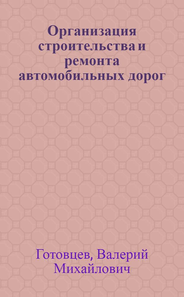 Организация строительства и ремонта автомобильных дорог : монография