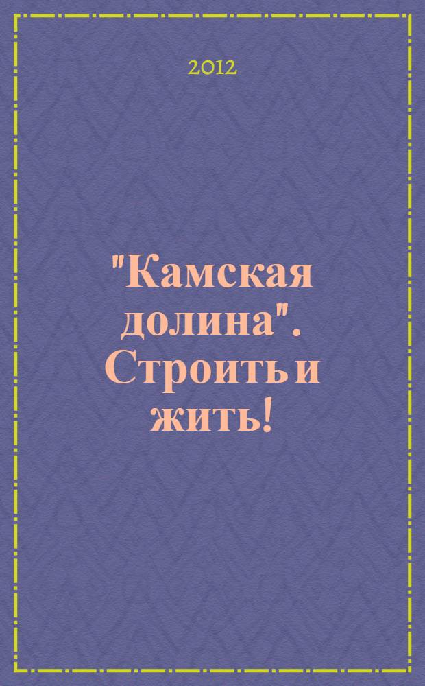 "Камская долина". Строить и жить! : о компании "Камская долина" - лидере строительной отрасли Прикамья