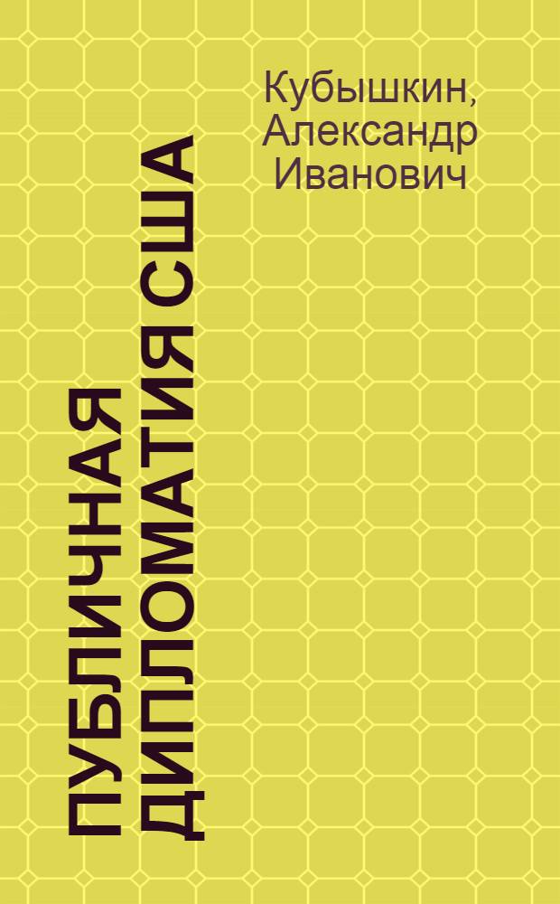 Публичная дипломатия США : учебное пособие для студентов, обучающихся по направлению подготовки (специальностям) "Международные отношения" и "Зарубежное регионоведение"