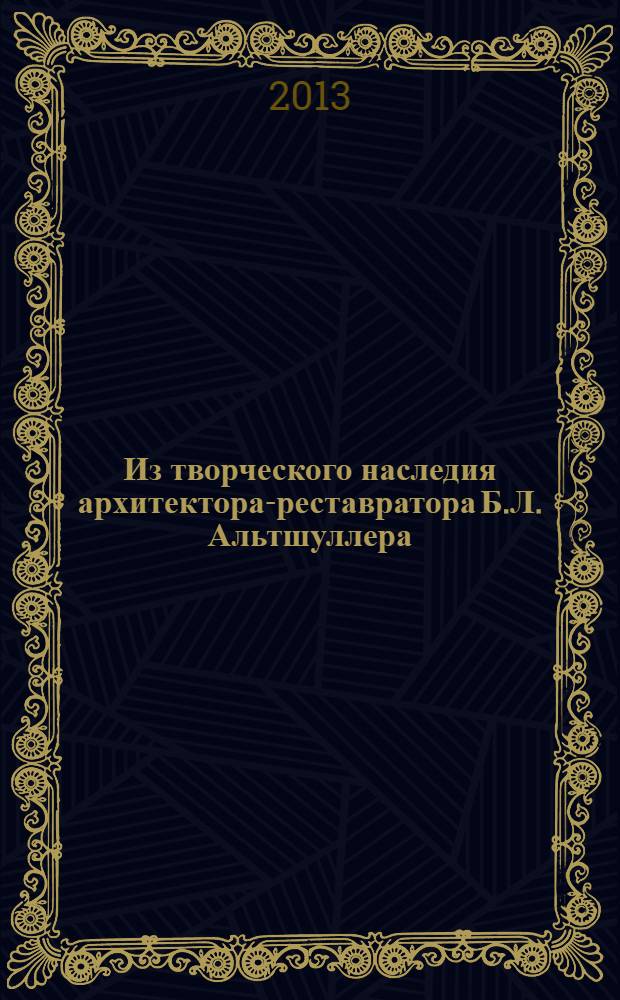 Из творческого наследия архитектора-реставратора Б.Л. Альтшуллера : статьи, воспоминания современников
