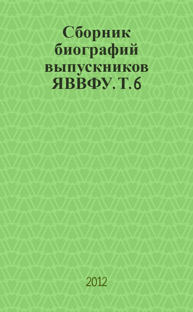 Сборник биографий выпускников ЯВВФУ. Т. 6