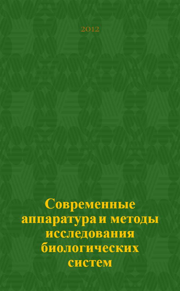 Современные аппаратура и методы исследования биологических систем : большой практикум : учебное пособие : для студентов высших учебных заведений, обучающихся по направлению 020400 "Биология" и смежным направлениям