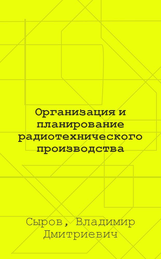 Организация и планирование радиотехнического производства : учебное пособие : для студентов высших учебных заведений, обучающихся на радиотехнических специальностях и направлениях подготовки : соответствует Федеральному государственному образовательному стандарту 3-го поколения