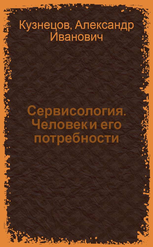 Сервисология. Человек и его потребности : электронный учебный курс : для студентов, обучающихся по специальностям сервиса, преподавателей вузов
