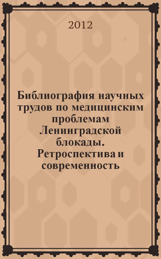 Библиография научных трудов по медицинским проблемам Ленинградской блокады. Ретроспектива и современность (1941-2012)