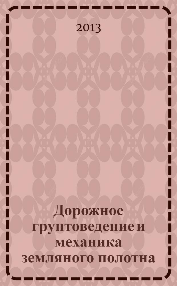 Дорожное грунтоведение и механика земляного полотна : учебное пособие для студентов высшего образования по специальностям "Автомобильные дороги", "Мосты, транспортные тоннели и метрополитены"
