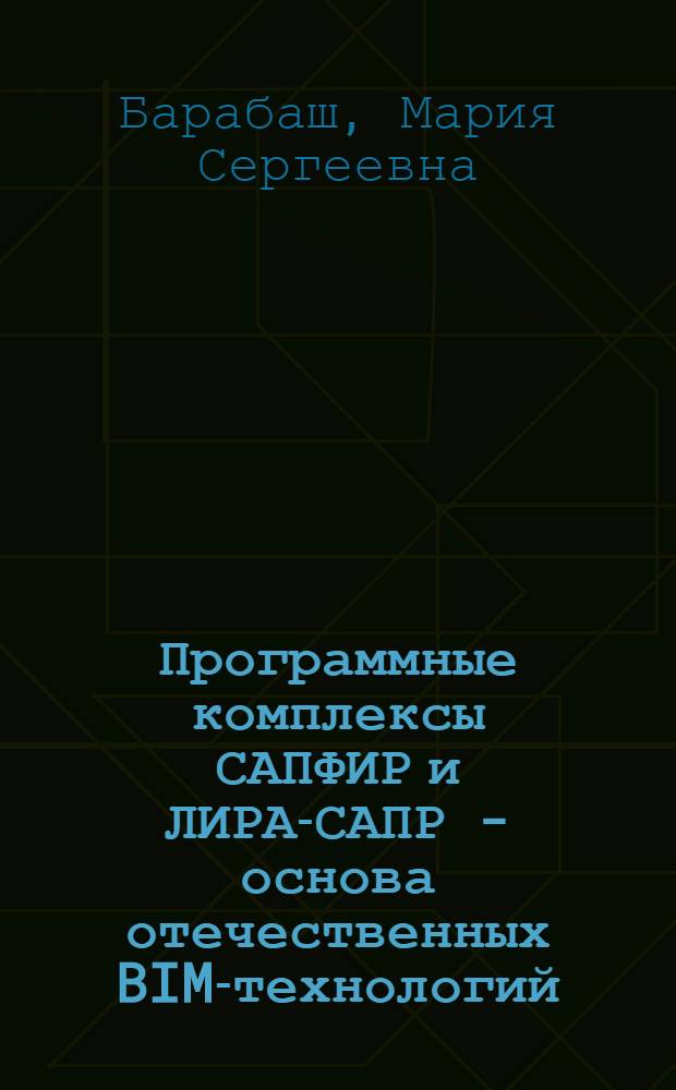 Программные комплексы САПФИР и ЛИРА-САПР - основа отечественных BIM-технологий : монография : учебник для студентов вузов, обучающихся по направлению "Архитектура" и "Строительство"