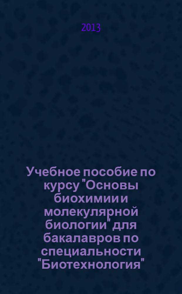 Учебное пособие по курсу "Основы биохимии и молекулярной биологии" для бакалавров по специальности "Биотехнология". Ч. 2