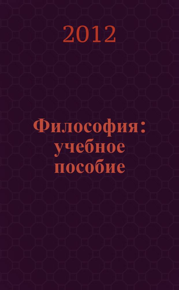 Философия : учебное пособие : для студентов вузов, обучающихся по гуманитарным, естественнонаучным и техническим специальностям и направлениям подготовки
