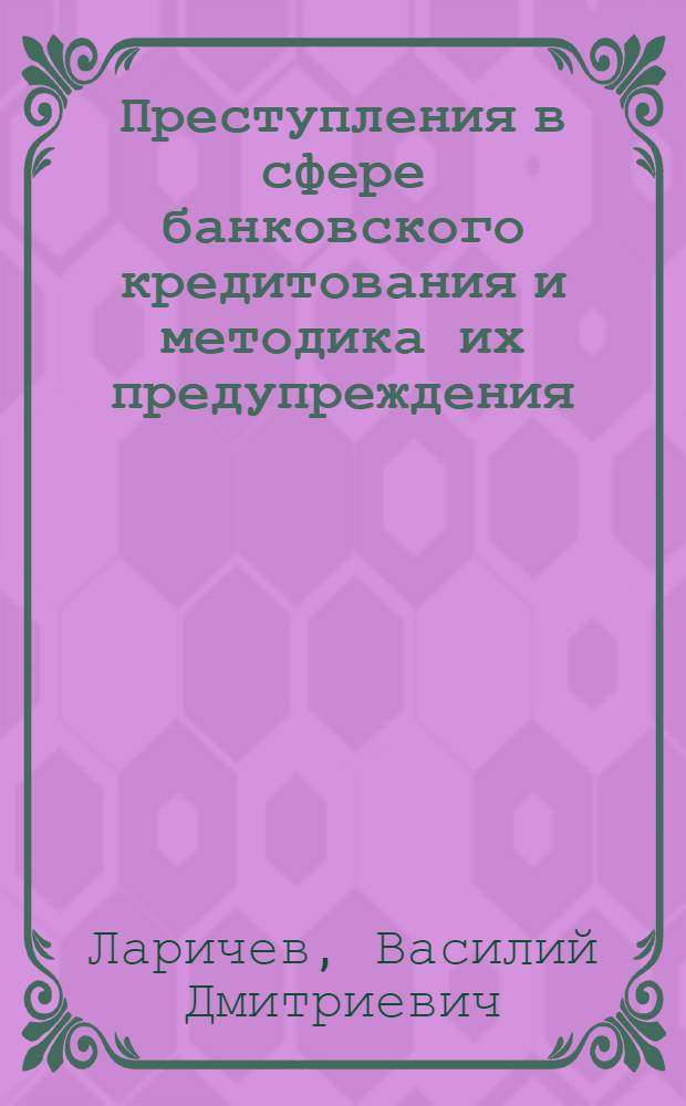 Преступления в сфере банковского кредитования и методика их предупреждения