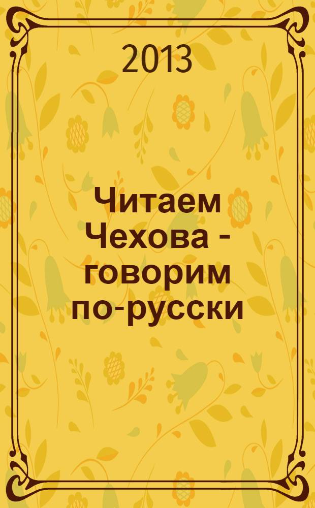 Читаем Чехова - говорим по-русски : учебное пособие по чтению для иностранцев, изучающих русский язык : по направлению 050100 Педагогическое образование
