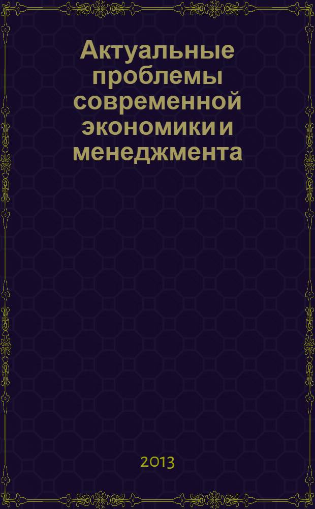 Актуальные проблемы современной экономики и менеджмента : сборник научных трудов по материалам VII ежегодной межвузовской научно-практической конференции студентов, магистрантов и аспирантов, (21 декабря 2012 г., Оренбург) [в 3 ч. Ч. 3