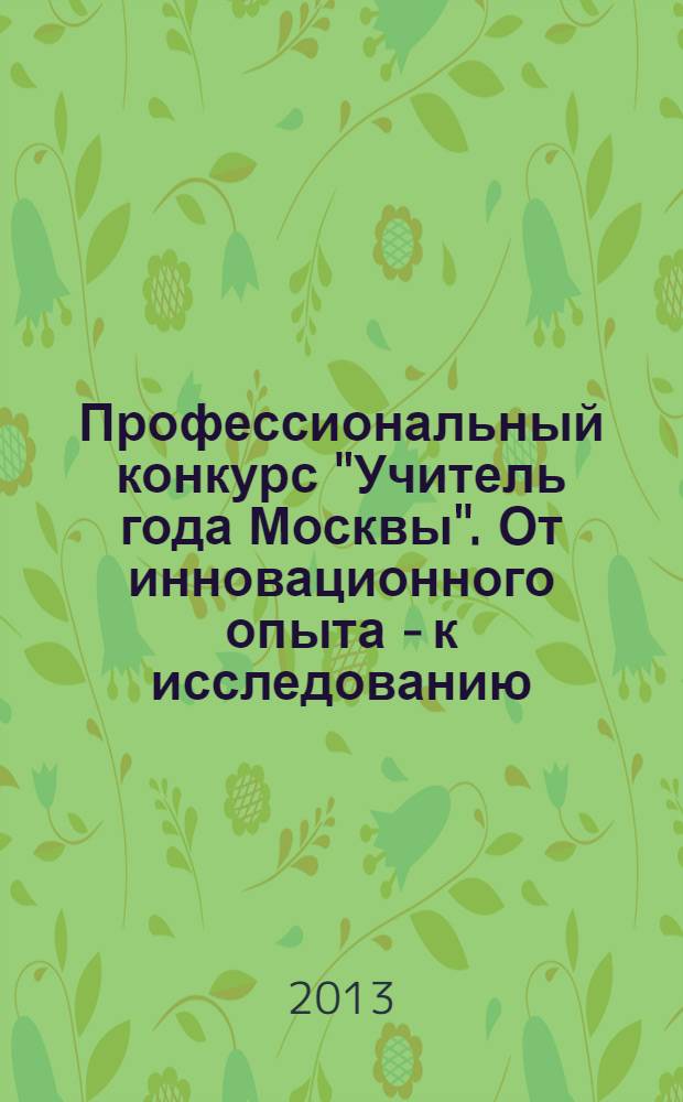 Профессиональный конкурс "Учитель года Москвы". От инновационного опыта - к исследованию: прогностические модели образования для качества жизни столичного города = "Moscow teacher of year" professional contest. From innovatory experience - to research: forecasting education models for quality of life capital city
