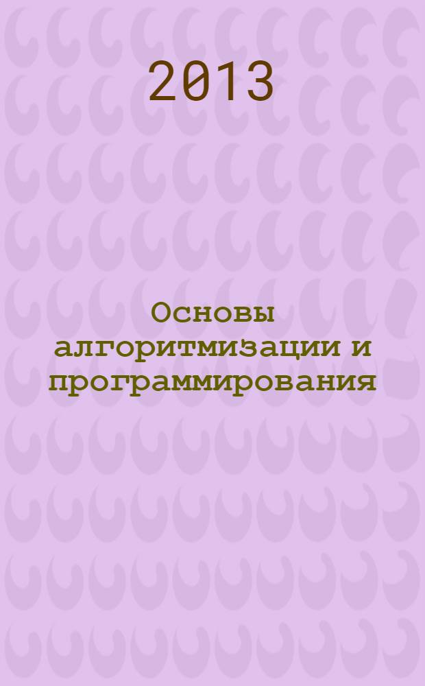 Основы алгоритмизации и программирования : учебник : для образовательных учреждений среднего профессионального образования по специальностям "Компьютерные системы и комплексы", "Информационные системы (по отраслям)", учебная дисциплина "Основы оптимизации и программирования"