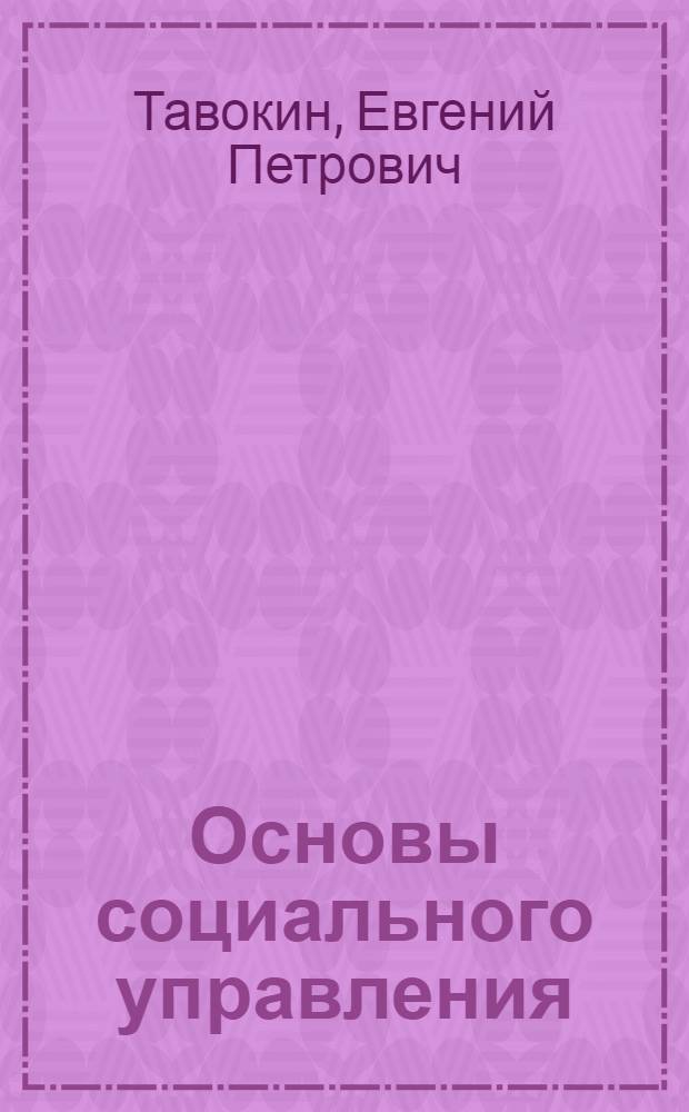 Основы социального управления : учебное пособие : для студентов высших учебных заведений, обучающихся по направлениям подготовки 080200.68 "Менеджмент", 081100.68 "Государственное и муниципальное управление", 080400.68 "Управление персоналом" (квалификация (степень) - "магистр") : соответствует Федеральному государственному образовательному стандарту 3-го поколения