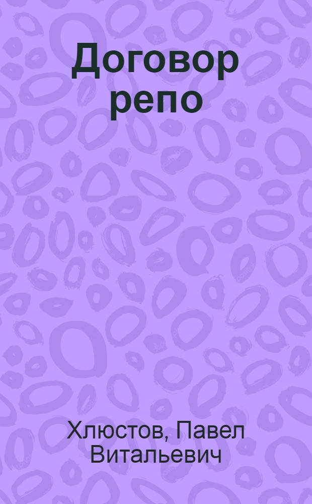 Договор репо : цивилистическое исследование : монография