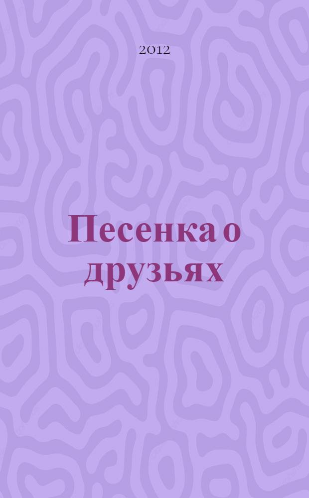 Песенка о друзьях : для чтения взрослыми детям