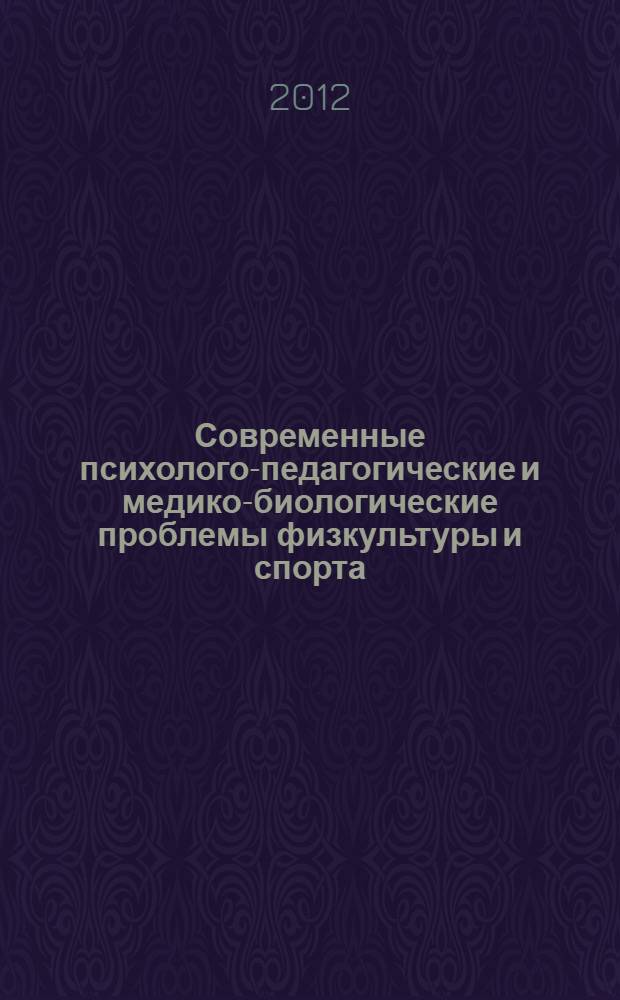 Современные психолого-педагогические и медико-биологические проблемы физкультуры и спорта : сборник научных трудов заочной Всероссийской с международным участием научно-практической конференции студентов, аспирантов и молодых ученых, посвященной памяти д.п.н., проф. Игоря Идрисовича Сулейманова