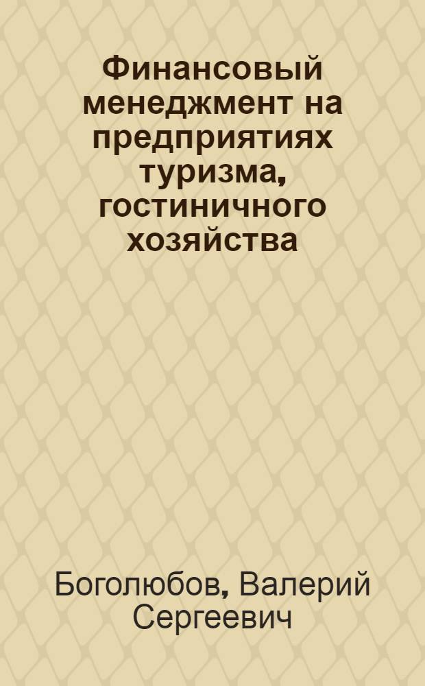 Финансовый менеджмент на предприятиях туризма, гостиничного хозяйства : учебник : для студентов, обучающихся по специальности 080502 - Экономика и управление на предприятии туризма