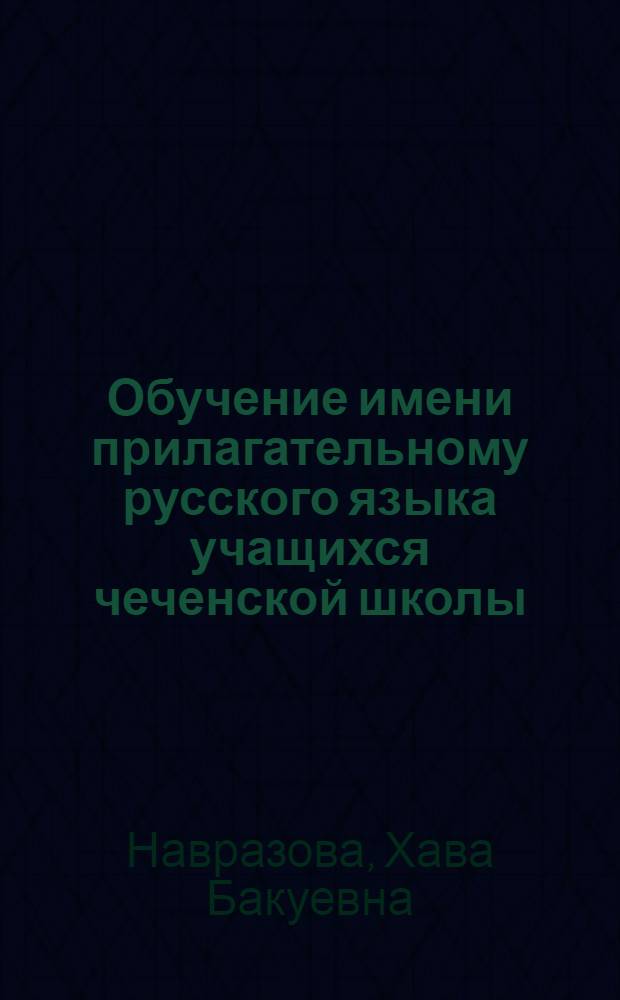 Обучение имени прилагательному русского языка учащихся чеченской школы : научно-методическое пособие для аспирантов