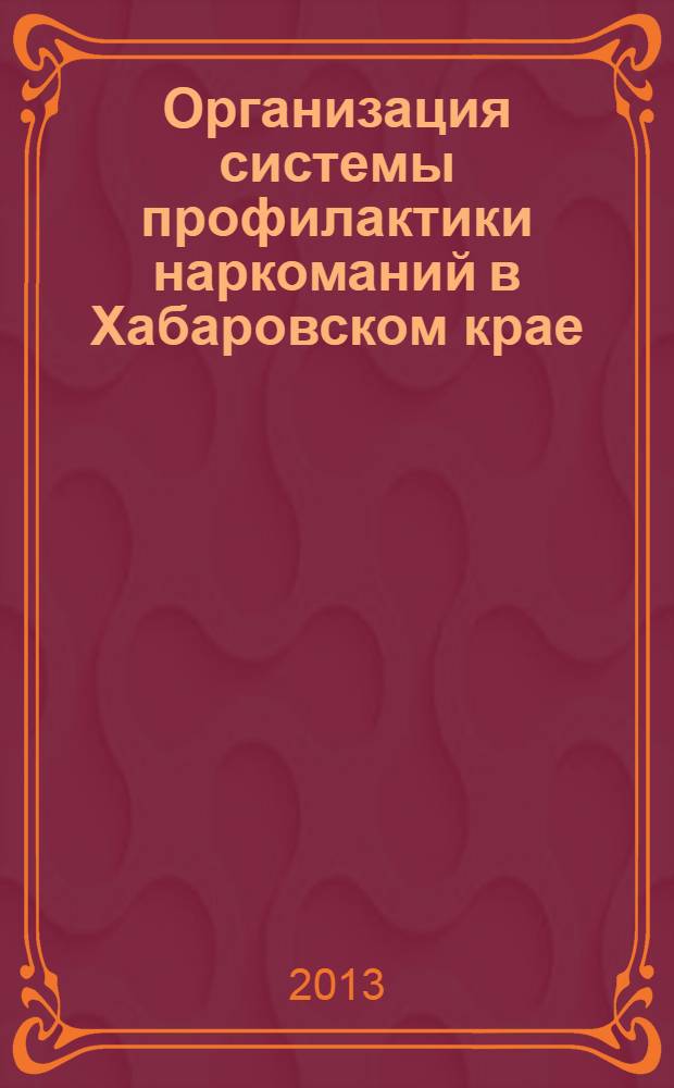 Организация системы профилактики наркоманий в Хабаровском крае: опыт, проблемы и пути их решения : материалы II Межрегиональной научно-практической конференции, проходившей в г. Хабаровске 26 июня 2012 г