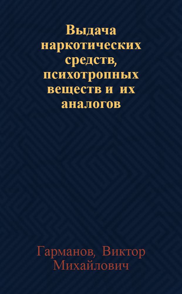 Выдача наркотических средств, психотропных веществ и их аналогов (уголовно-правовые и уголовно-процессуальные аспекты) : научно-практическое пособие