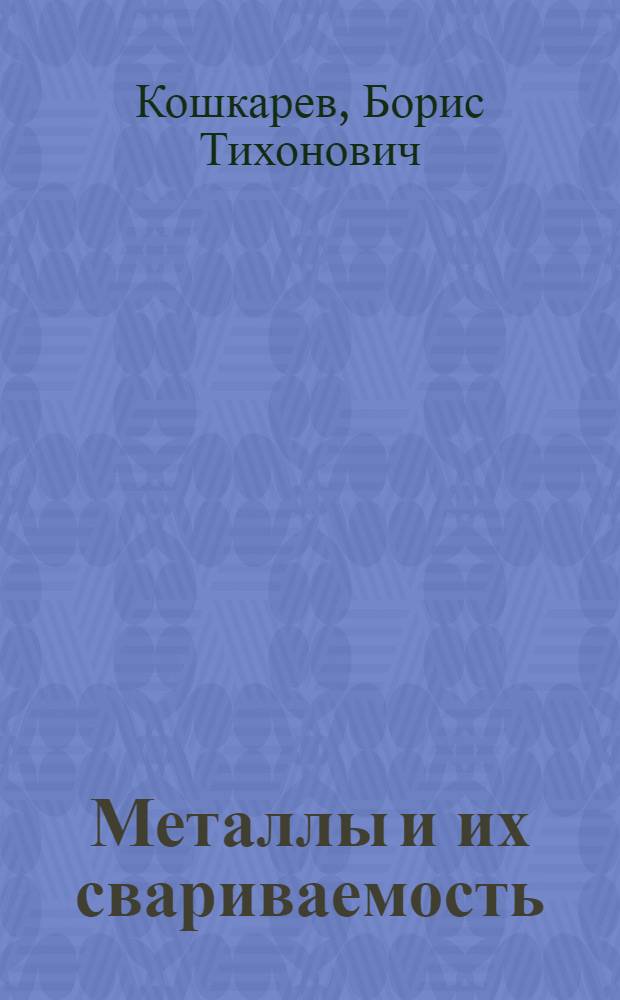 Металлы и их свариваемость : учебное пособие : для студентов специальности "Оборудование и технология сварочного производства"