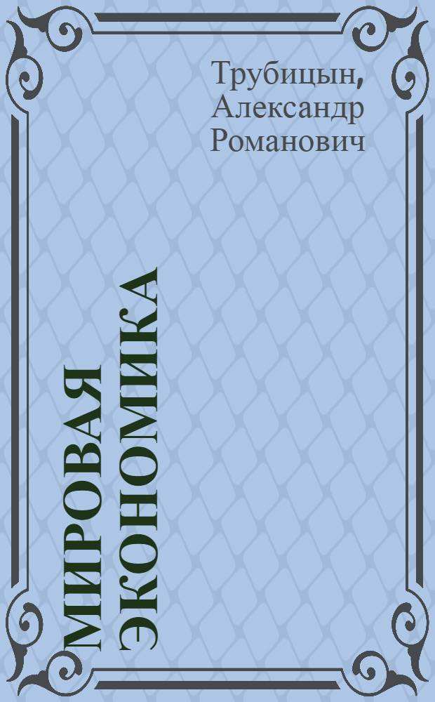 Мировая экономика : курс лекций для студентов Саратовского государственного университета им. Н.Г. Чернышевского