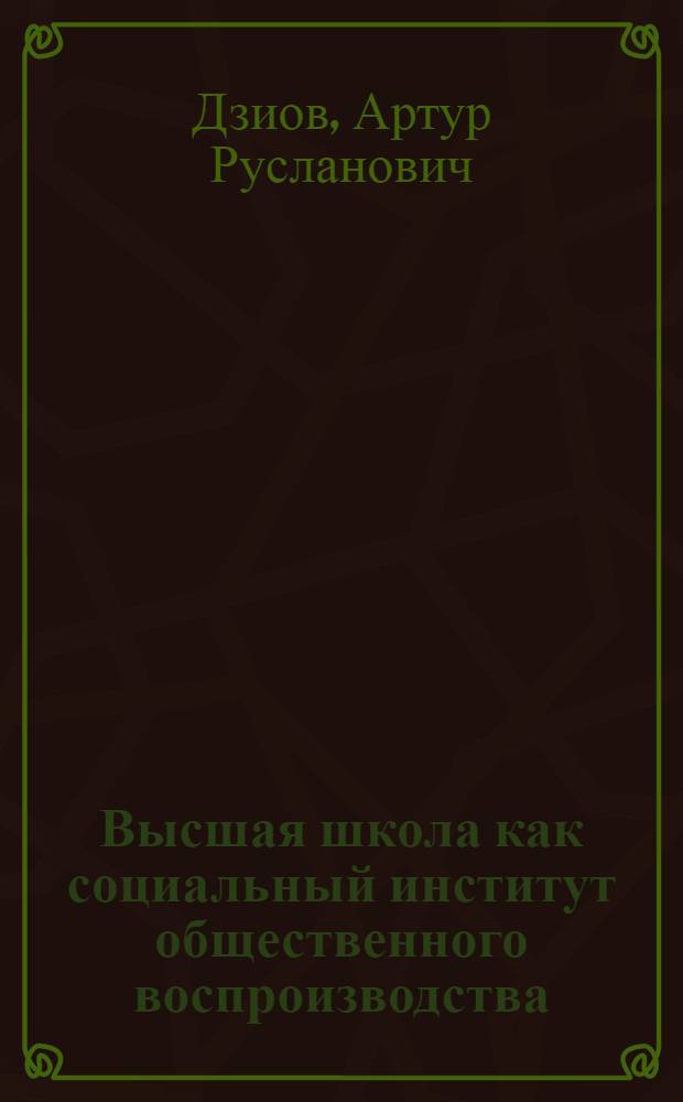 Высшая школа как социальный институт общественного воспроизводства : монография : учебное пособие для студентов высших учебных заведений, обучающихся по специальностям (направлениям): 030100 - "Философия"; 030200 - "Политология"; 040100 - "Социология"; 050100 - "Педагогическое образование"