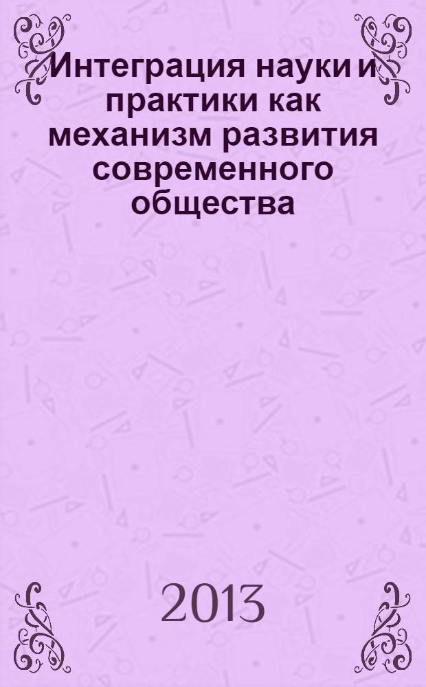 Интеграция науки и практики как механизм развития современного общества : сборник научных статей Научно-практической конференции, Саратов, ноябрь 2012 г.