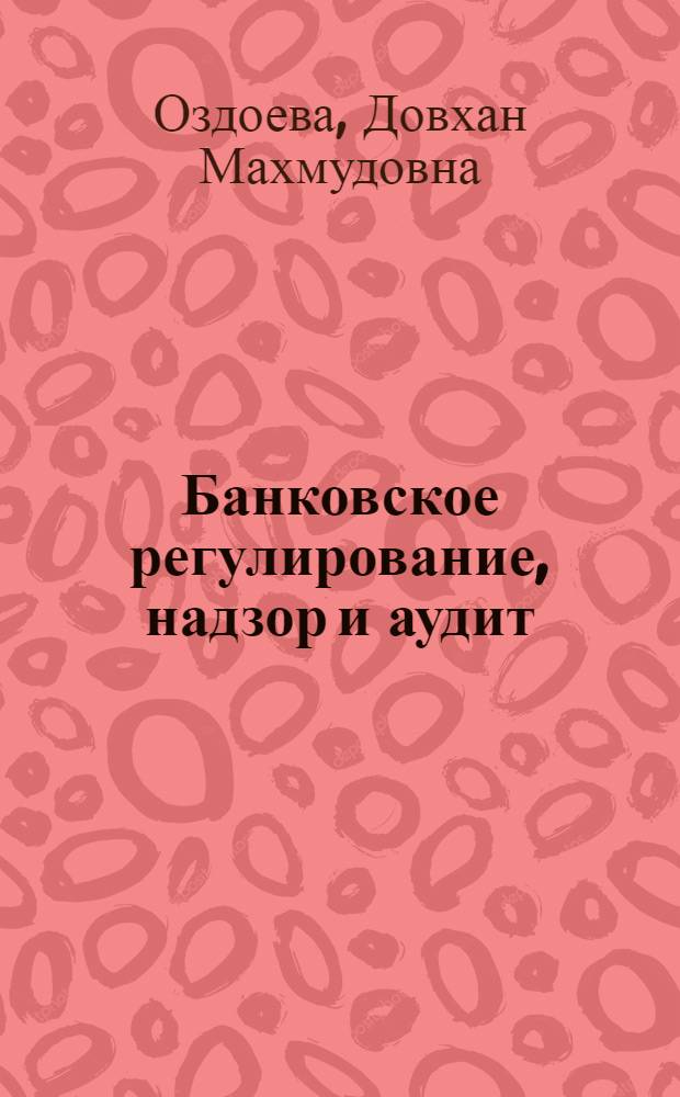 Банковское регулирование, надзор и аудит : учебное пособие