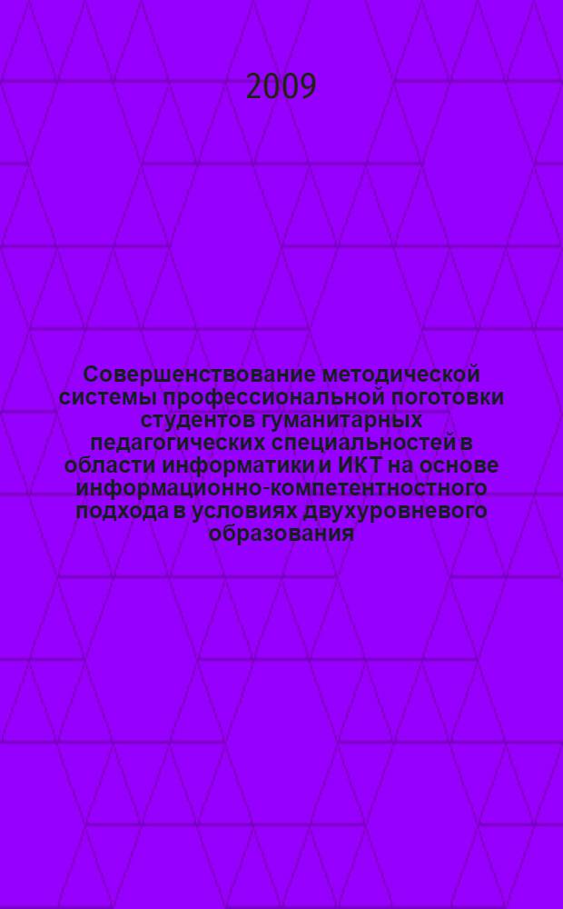 Совершенствование методической системы профессиональной поготовки студентов гуманитарных педагогических специальностей в области информатики и ИКТ на основе информационно-компетентностного подхода в условиях двухуровневого образования : монография